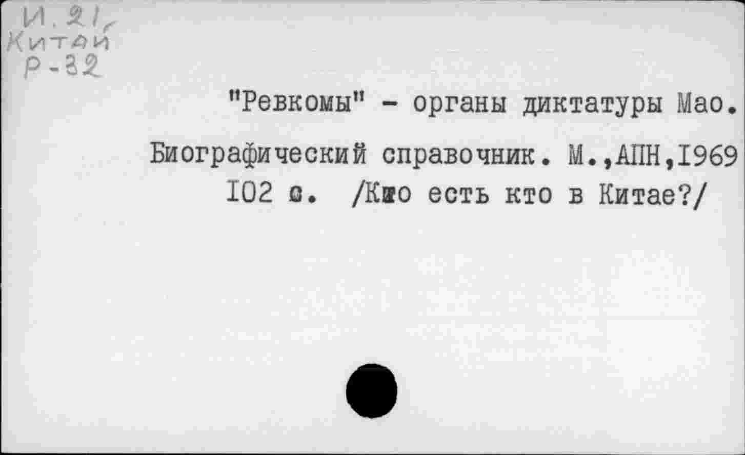 ﻿’’Ревкомы" - органы диктатуры Мао.
Биографический справочник. М.,АПН,1969 102 с. /Кио есть кто в Китае?/